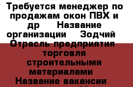 Требуется менеджер по продажам окон ПВХ и др.  › Название организации ­ “Зодчий“ › Отрасль предприятия ­ торговля строительными материалами › Название вакансии ­ менеджер › Место работы ­ г. Балашов › Подчинение ­ директор - Саратовская обл. Работа » Вакансии   